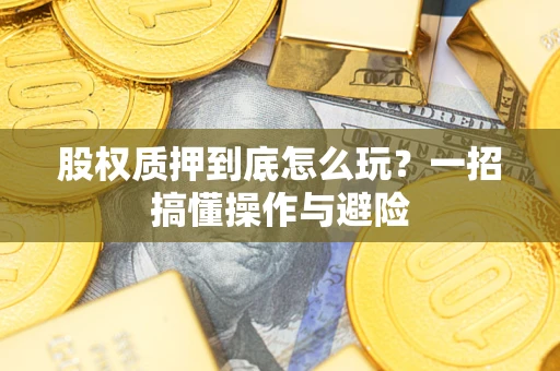 济南股权质押到底怎么玩?一招搞懂操作与避险 济南股权质押到底怎么玩?一招搞懂操作与避险