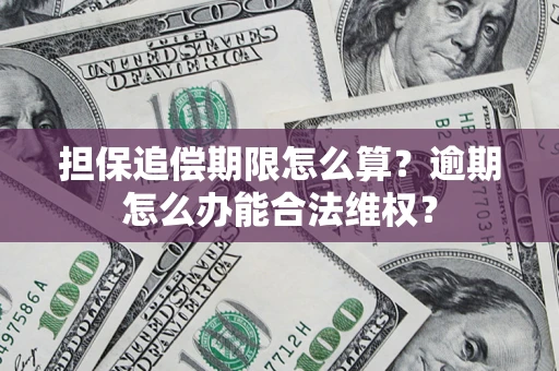 济南担保追偿期限怎么算?逾期怎么办能合法维权? 济南担保追偿期限怎么算?逾期怎么办能合法维权?