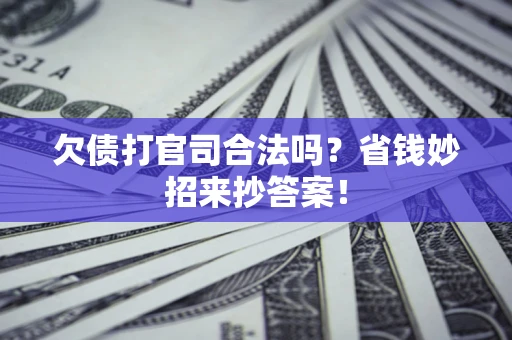 济南欠债打官司合法吗?省钱妙招来抄答案! 济南欠债打官司合法吗?省钱妙招来抄答案!
