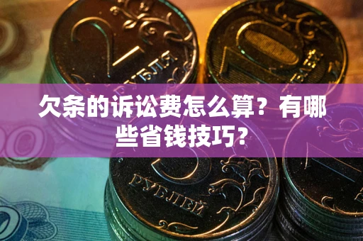 济南欠条的诉讼费怎么算?有哪些省钱技巧? 济南欠条的诉讼费怎么算?有哪些省钱技巧?